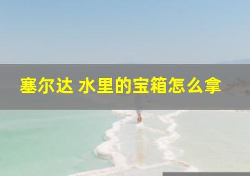 塞尔达 水里的宝箱怎么拿